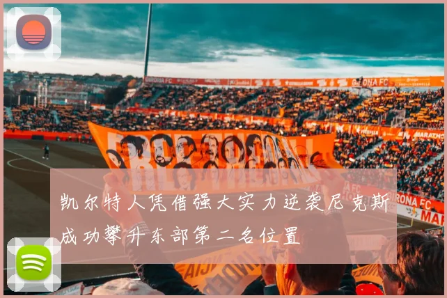 凯尔特人凭借强大实力逆袭尼克斯成功攀升东部第二名位置