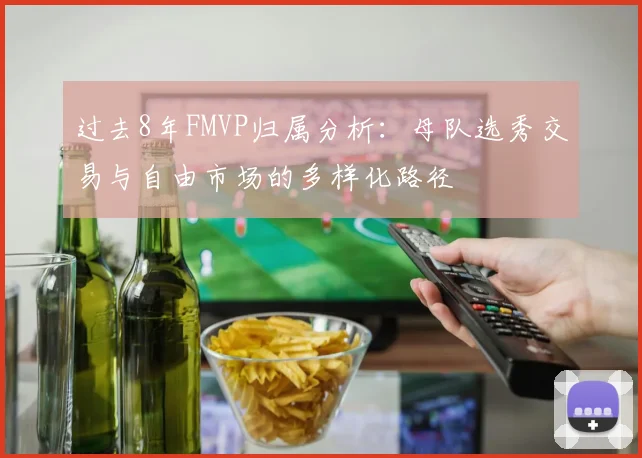 过去8年FMVP归属分析：母队选秀交易与自由市场的多样化路径