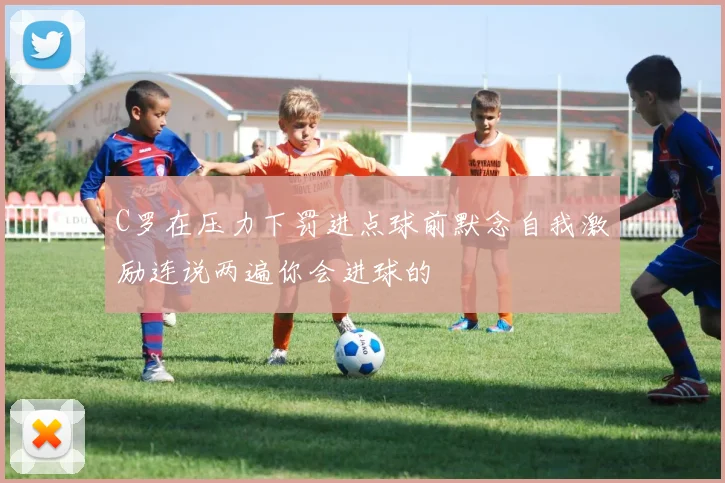 C罗在压力下罚进点球前默念自我激励连说两遍你会进球的