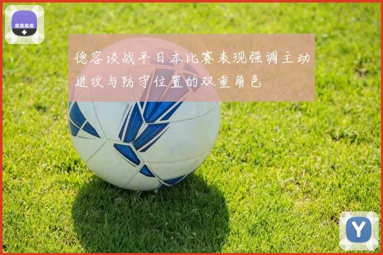 德容谈战平日本比赛表现强调主动进攻与防守位置的双重角色