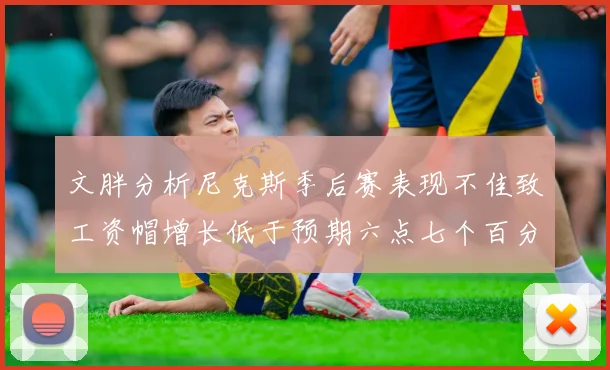 文胖分析尼克斯季后赛表现不佳致工资帽增长低于预期六点七个百分点
