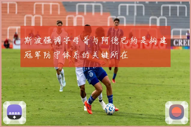 斯波强调字母哥与阿德巴约是构建冠军防守体系的关键所在