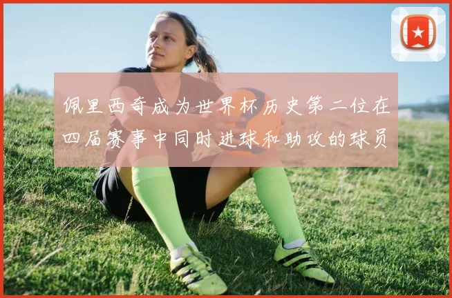 佩里西奇成为世界杯历史第二位在四届赛事中同时进球和助攻的球员仅次于梅西